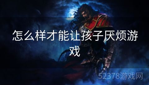 怎么样才能让孩子厌烦游戏