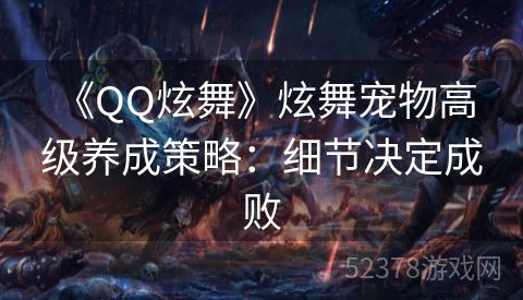  《QQ炫舞》炫舞宠物高级养成策略：细节决定成败