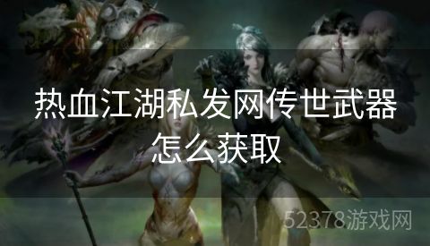 热血江湖私发网传世武器怎么获取