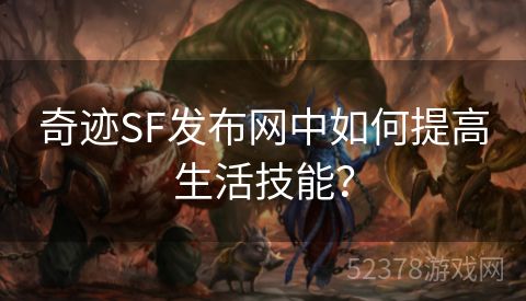 奇迹SF发布网中如何提高生活技能？