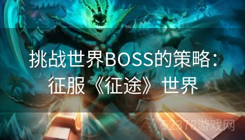 挑战世界BOSS的策略：征服《征途》世界