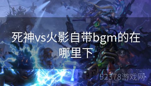 死神vs火影自带bgm的在哪里下