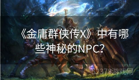 《金庸群侠传X》中有哪些神秘的NPC？