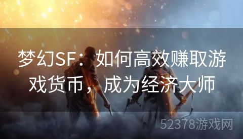 梦幻SF：如何高效赚取游戏货币，成为经济大师