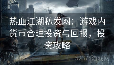 热血江湖私发网：游戏内货币合理投资与回报，投资攻略