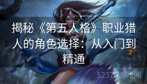 揭秘《第五人格》职业猎人的角色选择：从入门到精通