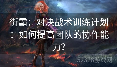 街霸：对决战术训练计划：如何提高团队的协作能力？