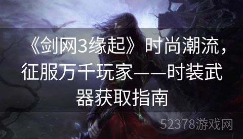  《剑网3缘起》时尚潮流，征服万千玩家——时装武器获取指南