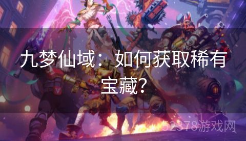 九梦仙域：如何获取稀有宝藏？