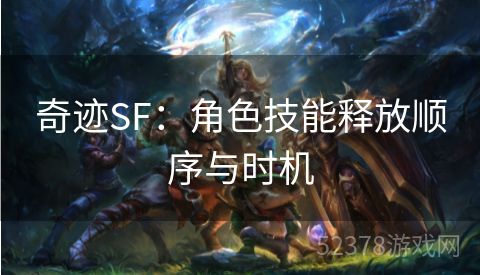 奇迹SF：角色技能释放顺序与时机