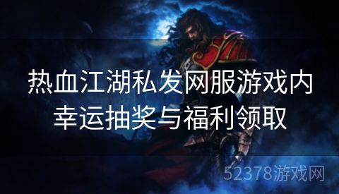 热血江湖私发网服游戏内幸运抽奖与福利领取