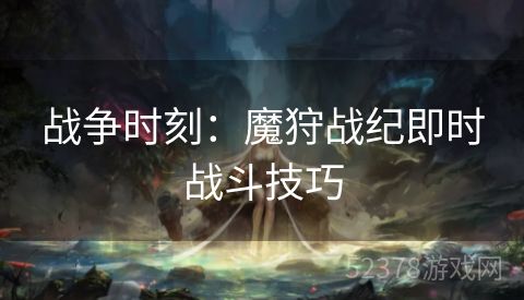 战争时刻：魔狩战纪即时战斗技巧