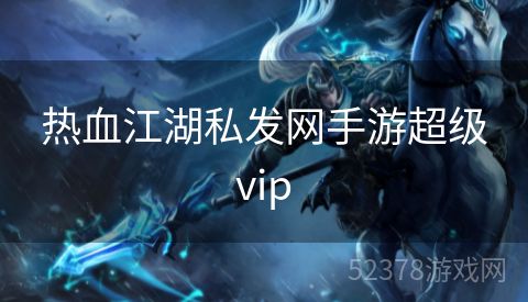 热血江湖私发网手游超级vip