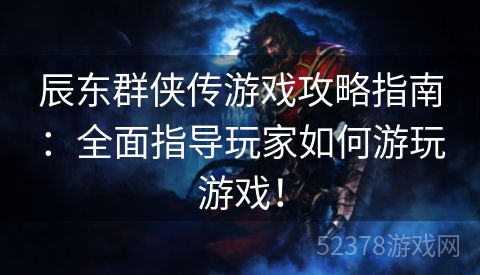 辰东群侠传游戏攻略指南：全面指导玩家如何游玩游戏！