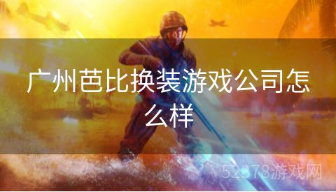 广州芭比换装游戏公司怎么样