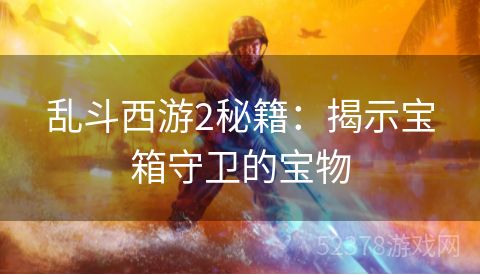 乱斗西游2秘籍：揭示宝箱守卫的宝物