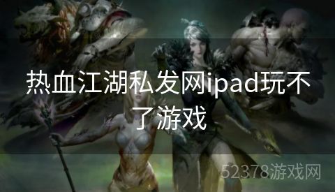 热血江湖私发网ipad玩不了游戏