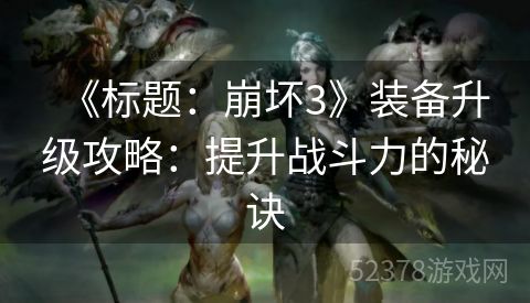 《标题：崩坏3》装备升级攻略：提升战斗力的秘诀