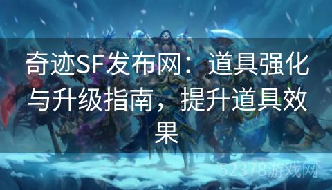 奇迹SF发布网：道具强化与升级指南，提升道具效果