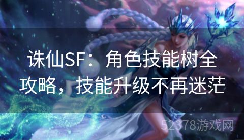 诛仙SF：角色技能树全攻略，技能升级不再迷茫