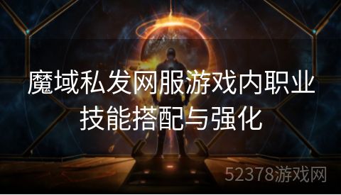 魔域私发网服游戏内职业技能搭配与强化