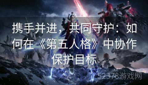 携手并进，共同守护：如何在《第五人格》中协作保护目标