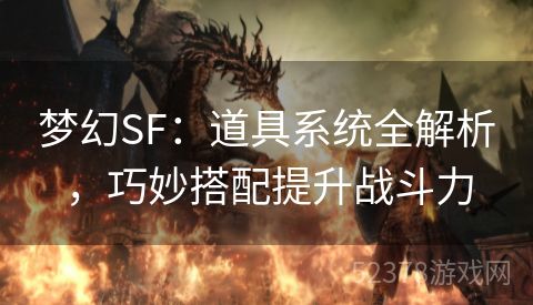 梦幻SF：道具系统全解析，巧妙搭配提升战斗力