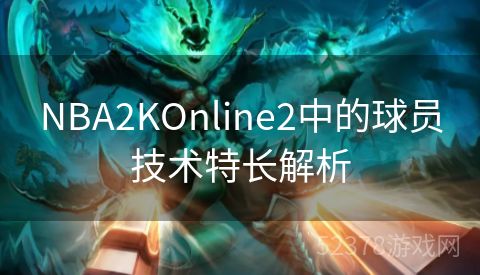 NBA2KOnline2中的球员技术特长解析