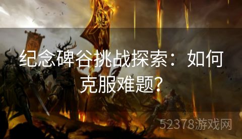 纪念碑谷挑战探索：如何克服难题？