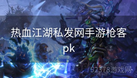 热血江湖私发网手游枪客pk