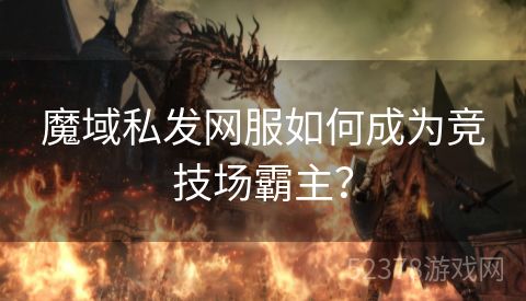 魔域私发网服如何成为竞技场霸主？