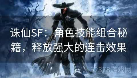 诛仙SF：角色技能组合秘籍，释放强大的连击效果