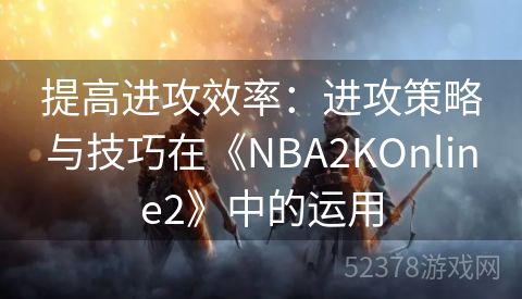 提高进攻效率：进攻策略与技巧在《NBA2KOnline2》中的运用