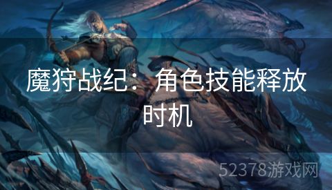 魔狩战纪：角色技能释放时机