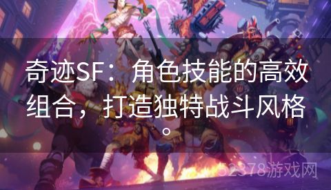 奇迹SF：角色技能的高效组合，打造独特战斗风格。