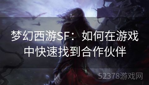 梦幻西游SF：如何在游戏中快速找到合作伙伴