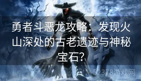 勇者斗恶龙攻略：发现火山深处的古老遗迹与神秘宝石？