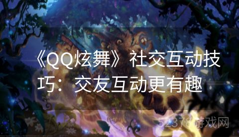 《QQ炫舞》社交互动技巧：交友互动更有趣