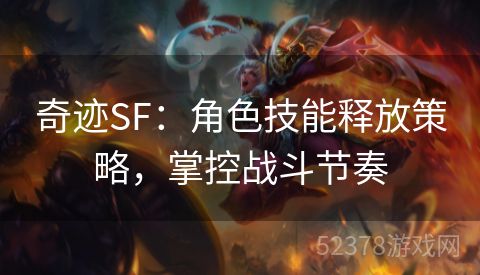 奇迹SF：角色技能释放策略，掌控战斗节奏