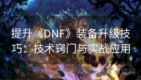 提升《DNF》装备升级技巧：技术窍门与实战应用