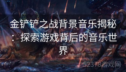 金铲铲之战背景音乐揭秘：探索游戏背后的音乐世界