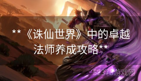 **《诛仙世界》中的卓越法师养成攻略**