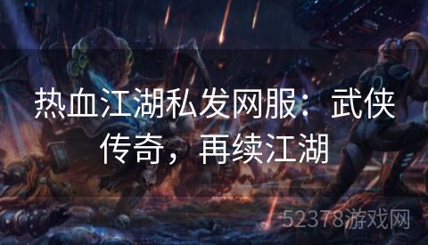 热血江湖私发网服：武侠传奇，再续江湖