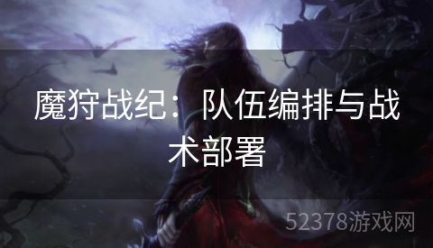 魔狩战纪：队伍编排与战术部署