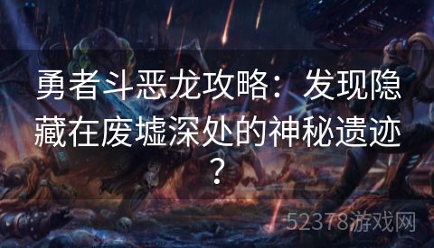 勇者斗恶龙攻略：发现隐藏在废墟深处的神秘遗迹？