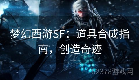 梦幻西游SF：道具合成指南，创造奇迹