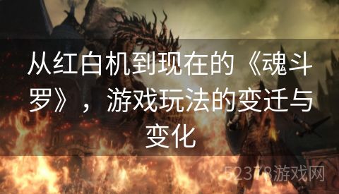 从红白机到现在的《魂斗罗》，游戏玩法的变迁与变化