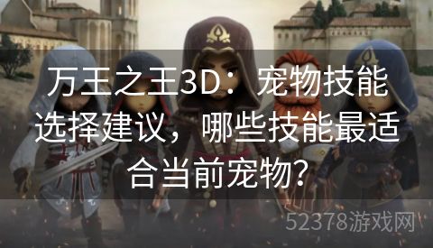 万王之王3D：宠物技能选择建议，哪些技能最适合当前宠物？