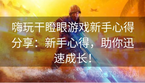 嗨玩干瞪眼游戏新手心得分享：新手心得，助你迅速成长！