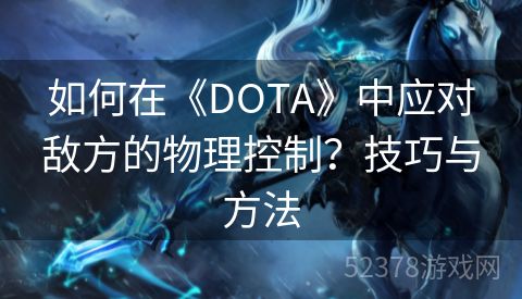 如何在《DOTA》中应对敌方的物理控制？技巧与方法